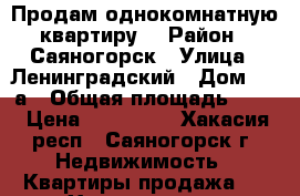 Продам однокомнатную квартиру  › Район ­ Саяногорск › Улица ­ Ленинградский › Дом ­ 23а › Общая площадь ­ 32 › Цена ­ 660 000 - Хакасия респ., Саяногорск г. Недвижимость » Квартиры продажа   . Хакасия респ.,Саяногорск г.